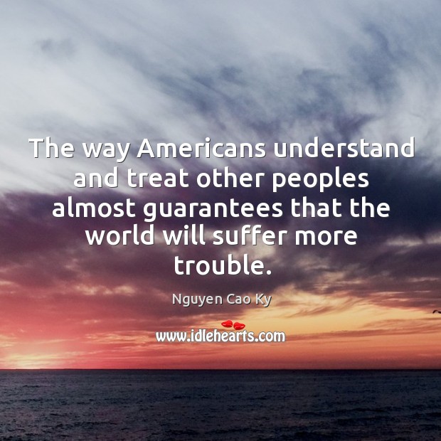 The way americans understand and treat other peoples almost guarantees that the world will suffer more trouble. Image