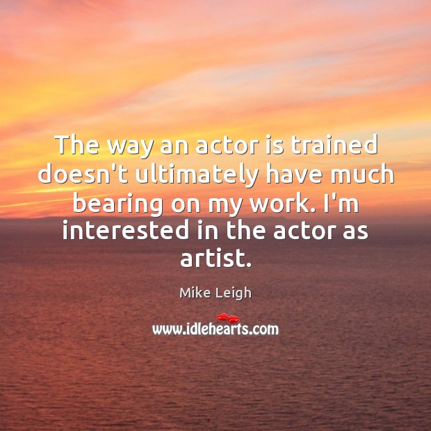 The way an actor is trained doesn’t ultimately have much bearing on Mike Leigh Picture Quote