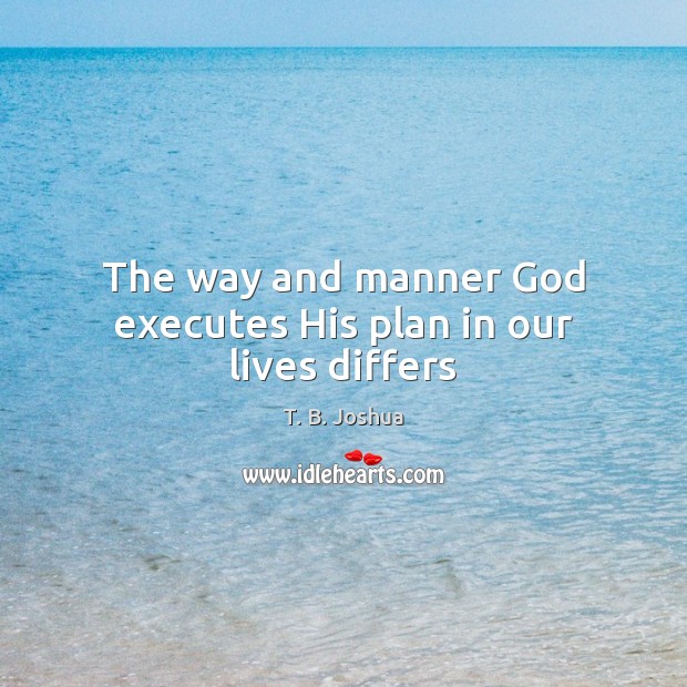 The way and manner God executes His plan in our lives differs T. B. Joshua Picture Quote