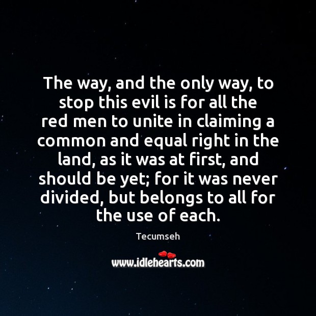 The way, and the only way, to stop this evil is for Tecumseh Picture Quote
