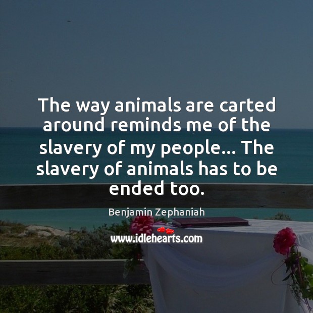 The way animals are carted around reminds me of the slavery of Benjamin Zephaniah Picture Quote