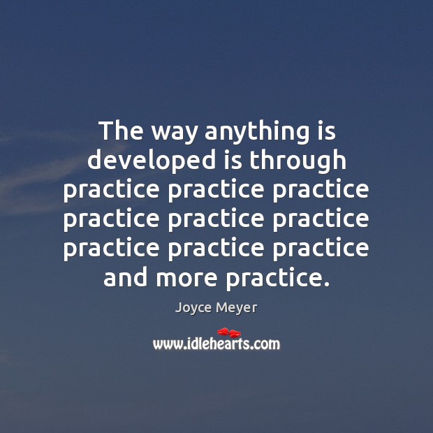 The way anything is developed is through practice practice practice practice practice Joyce Meyer Picture Quote