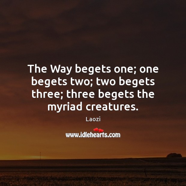 The Way begets one; one begets two; two begets three; three begets the myriad creatures. Image