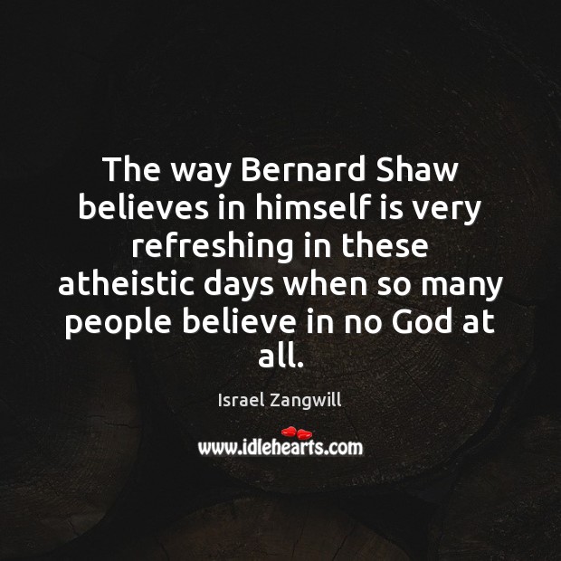The way Bernard Shaw believes in himself is very refreshing in these Israel Zangwill Picture Quote