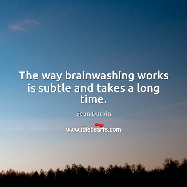 The way brainwashing works is subtle and takes a long time. Sean Durkin Picture Quote