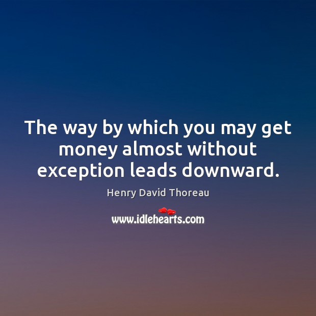 The way by which you may get money almost without exception leads downward. Henry David Thoreau Picture Quote