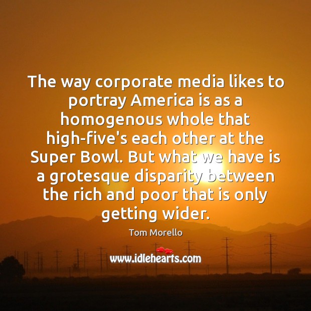 The way corporate media likes to portray America is as a homogenous Tom Morello Picture Quote
