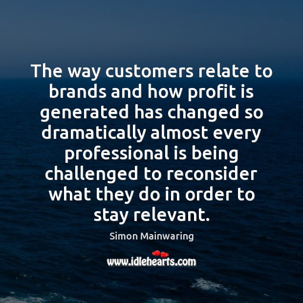 The way customers relate to brands and how profit is generated has Simon Mainwaring Picture Quote