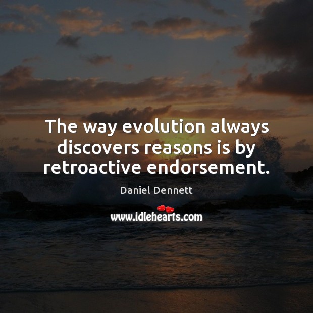 The way evolution always discovers reasons is by retroactive endorsement. Daniel Dennett Picture Quote