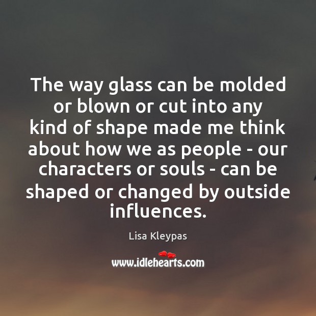 The way glass can be molded or blown or cut into any Lisa Kleypas Picture Quote