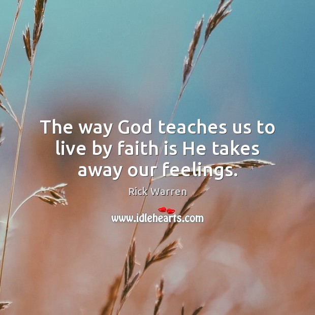 The way God teaches us to live by faith is He takes away our feelings. Image