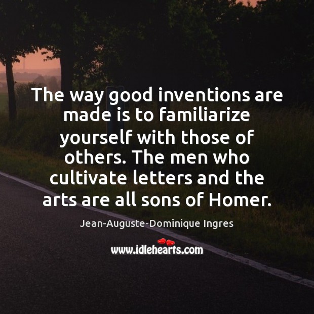 The way good inventions are made is to familiarize yourself with those Jean-Auguste-Dominique Ingres Picture Quote