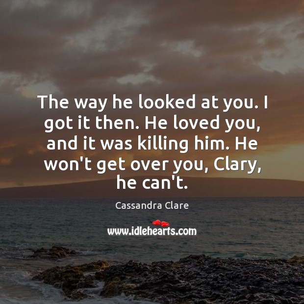 The way he looked at you. I got it then. He loved Cassandra Clare Picture Quote