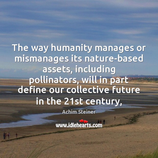 The way humanity manages or mismanages its nature-based assets, including pollinators, will Achim Steiner Picture Quote