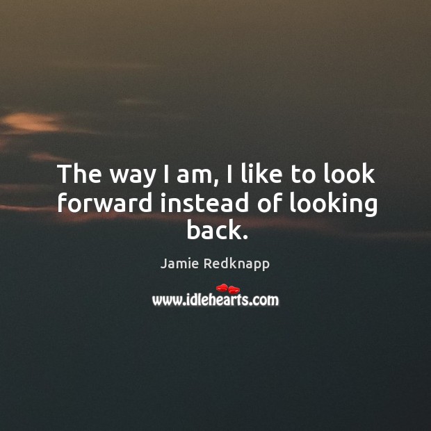 The way I am, I like to look forward instead of looking back. Jamie Redknapp Picture Quote
