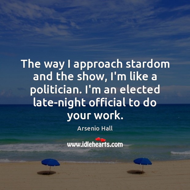 The way I approach stardom and the show, I’m like a politician. Image