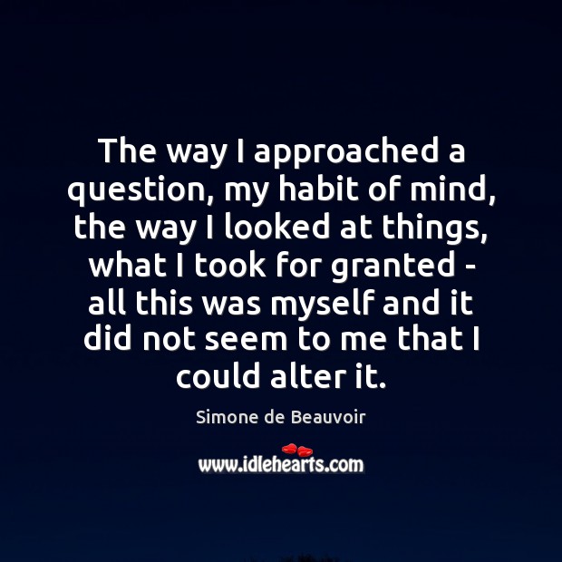 The way I approached a question, my habit of mind, the way Simone de Beauvoir Picture Quote