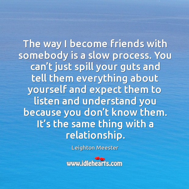 The way I become friends with somebody is a slow process. You can’t just spill your guts and Image