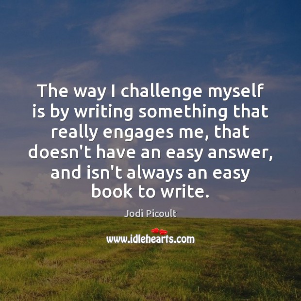 The way I challenge myself is by writing something that really engages Jodi Picoult Picture Quote