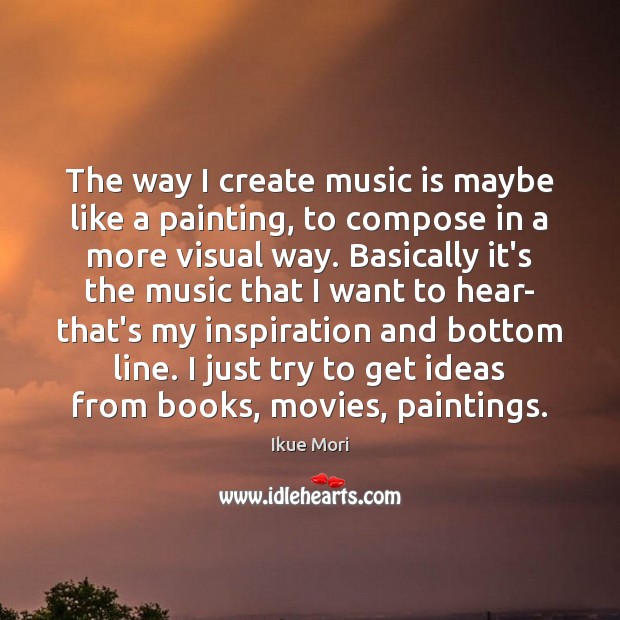 The way I create music is maybe like a painting, to compose Image