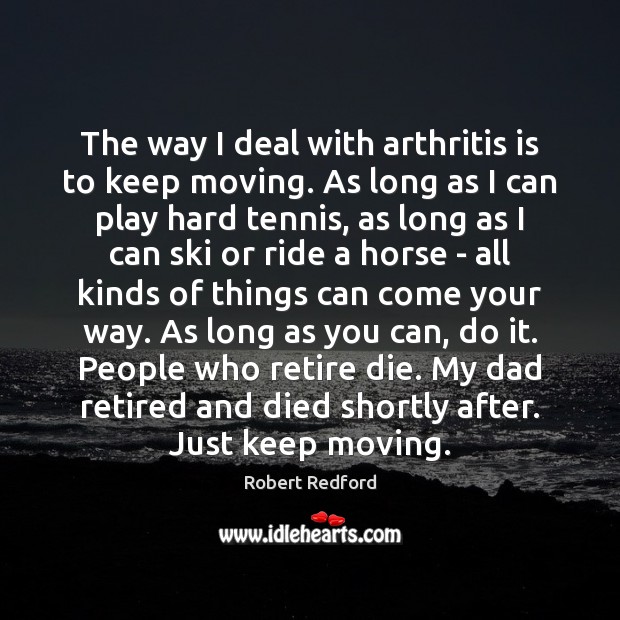 The way I deal with arthritis is to keep moving. As long Robert Redford Picture Quote