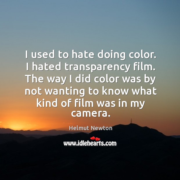 The way I did color was by not wanting to know what kind of film was in my camera. Helmut Newton Picture Quote
