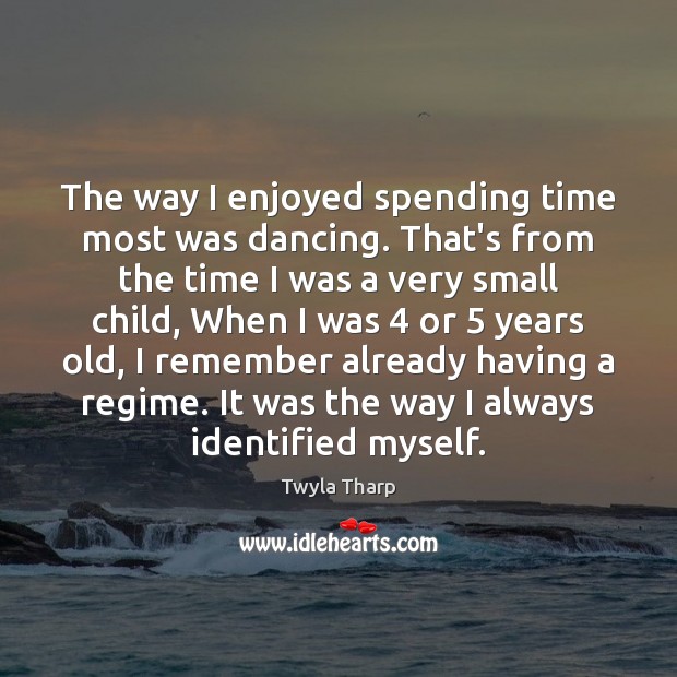 The way I enjoyed spending time most was dancing. That’s from the Twyla Tharp Picture Quote