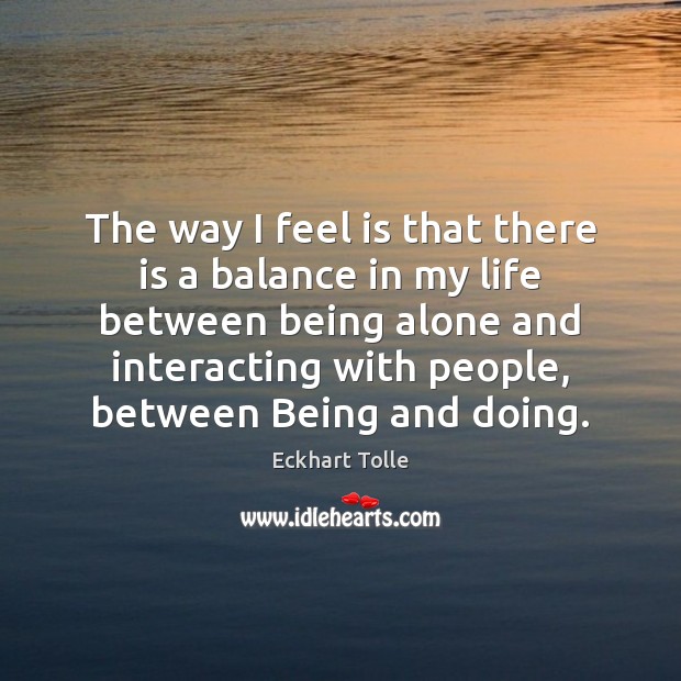The way I feel is that there is a balance in my Eckhart Tolle Picture Quote