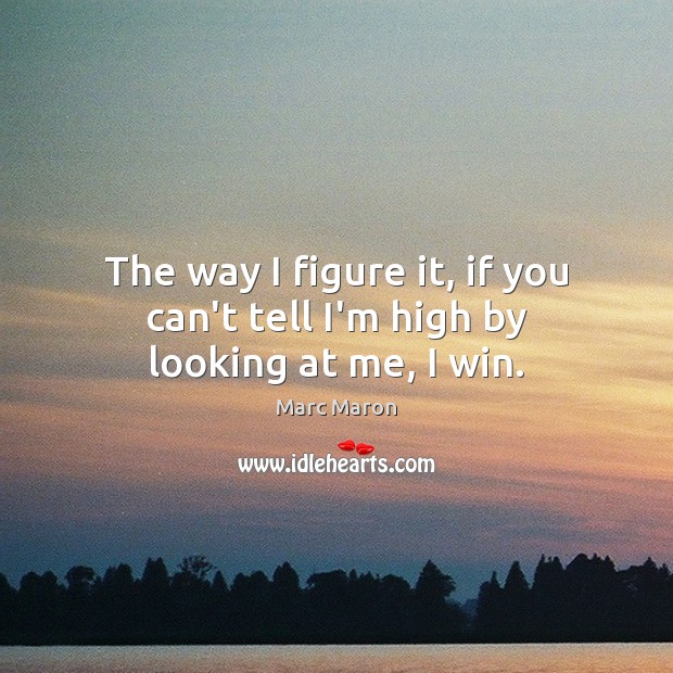 The way I figure it, if you can’t tell I’m high by looking at me, I win. Marc Maron Picture Quote