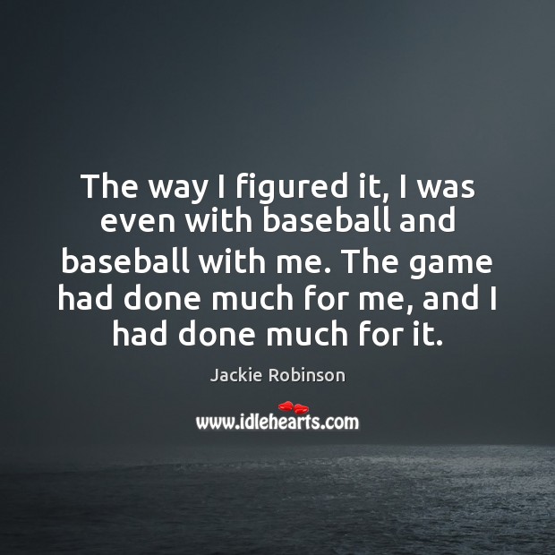 The way I figured it, I was even with baseball and baseball Jackie Robinson Picture Quote