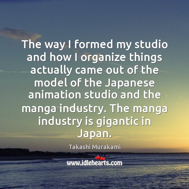 The way I formed my studio and how I organize things actually Takashi Murakami Picture Quote