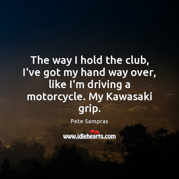 The way I hold the club, I’ve got my hand way over, Pete Sampras Picture Quote