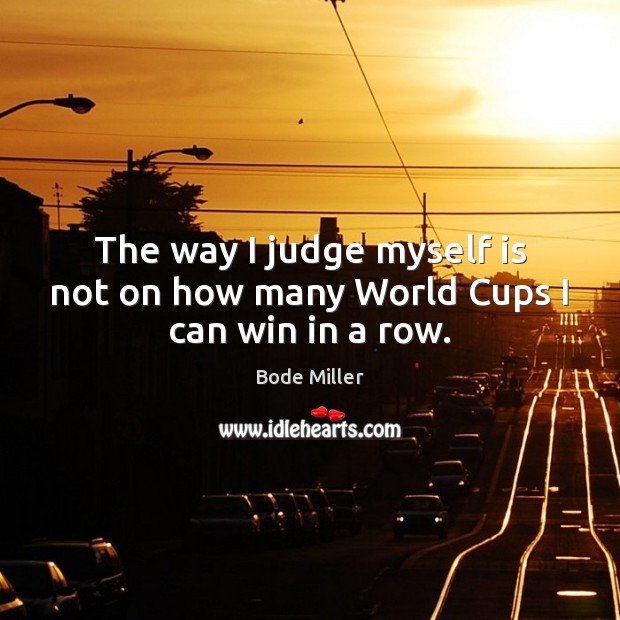 The way I judge myself is not on how many World Cups I can win in a row. Bode Miller Picture Quote