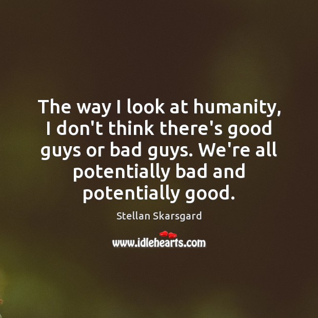 The way I look at humanity, I don’t think there’s good guys Image