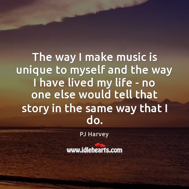 The way I make music is unique to myself and the way PJ Harvey Picture Quote