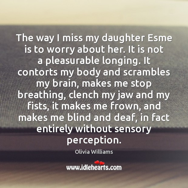 The way I miss my daughter Esme is to worry about her. Image