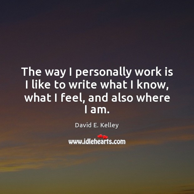 The way I personally work is I like to write what I David E. Kelley Picture Quote