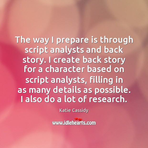 The way I prepare is through script analysts and back story. I Katie Cassidy Picture Quote