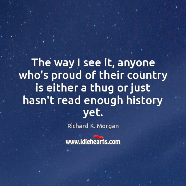The way I see it, anyone who’s proud of their country is Richard K. Morgan Picture Quote