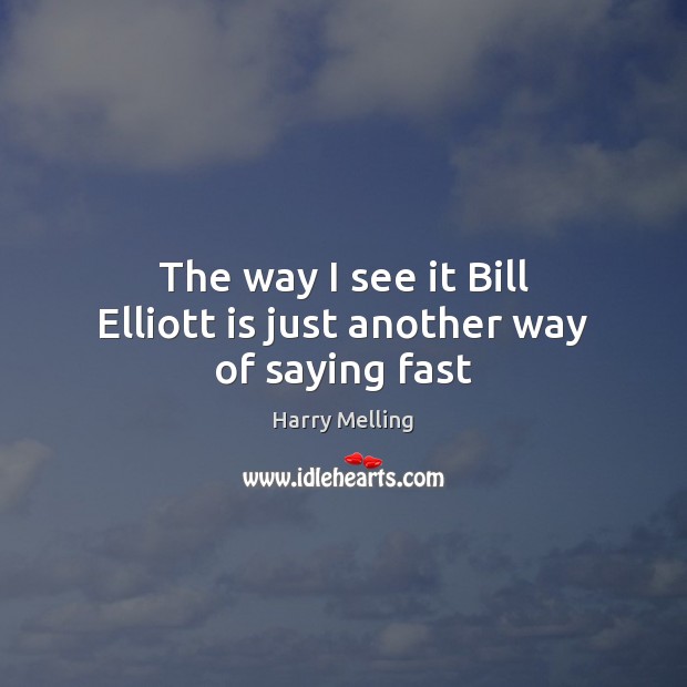 The way I see it Bill Elliott is just another way of saying fast Harry Melling Picture Quote