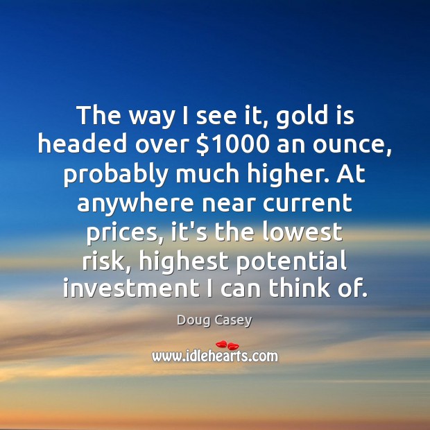 The way I see it, gold is headed over $1000 an ounce, probably Doug Casey Picture Quote