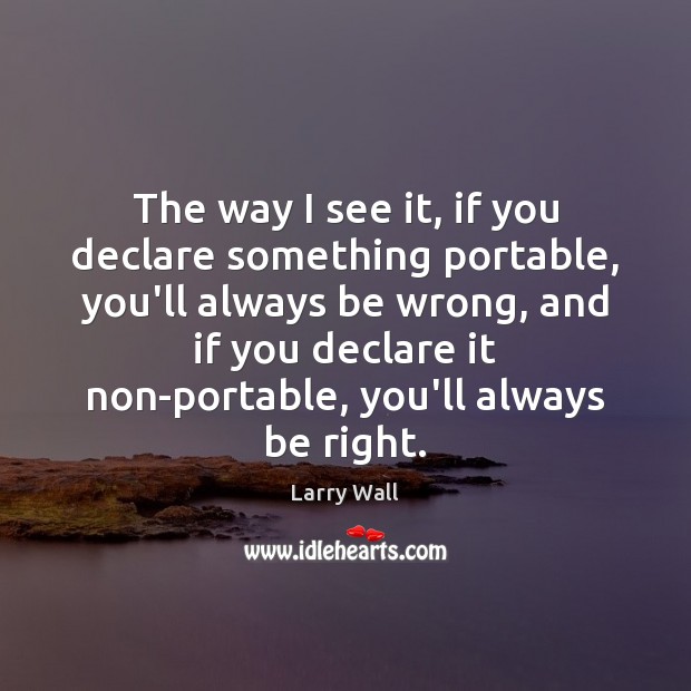 The way I see it, if you declare something portable, you’ll always Larry Wall Picture Quote