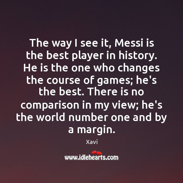 The way I see it, Messi is the best player in history. Xavi Picture Quote