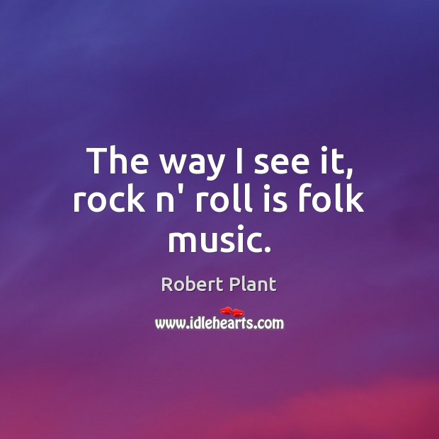 The way I see it, rock n’ roll is folk music. Robert Plant Picture Quote