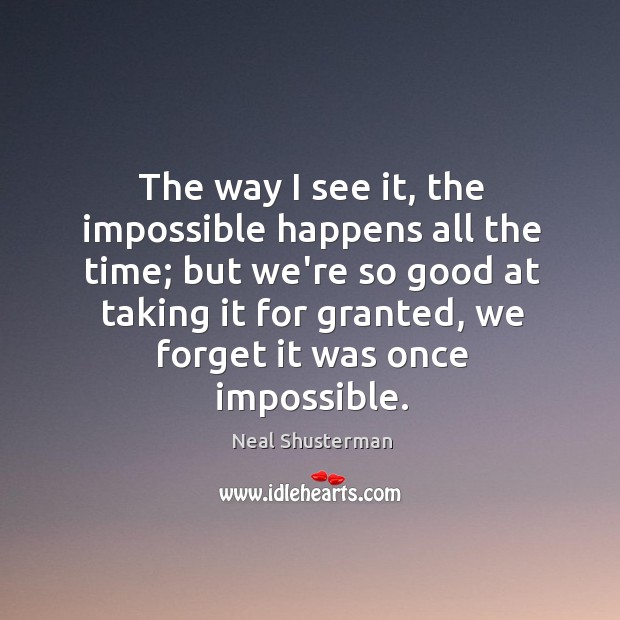 The way I see it, the impossible happens all the time; but Neal Shusterman Picture Quote