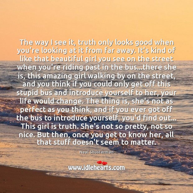 The way I see it, truth only looks good when you’re looking Neal Shusterman Picture Quote
