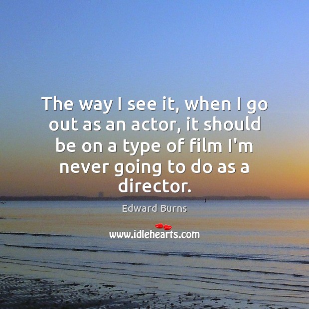 The way I see it, when I go out as an actor, Edward Burns Picture Quote