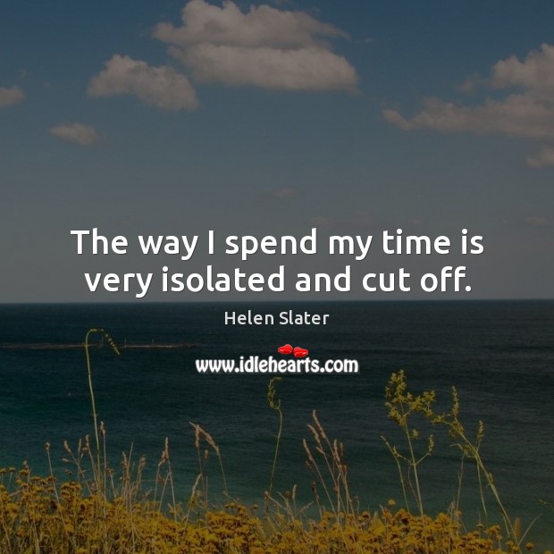 The way I spend my time is very isolated and cut off. Image