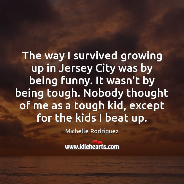 The way I survived growing up in Jersey City was by being Michelle Rodriguez Picture Quote