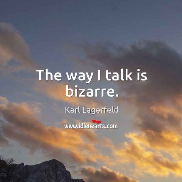 The way I talk is bizarre. Karl Lagerfeld Picture Quote